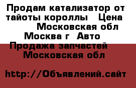 Продам катализатор от тайоты короллы › Цена ­ 5 000 - Московская обл., Москва г. Авто » Продажа запчастей   . Московская обл.